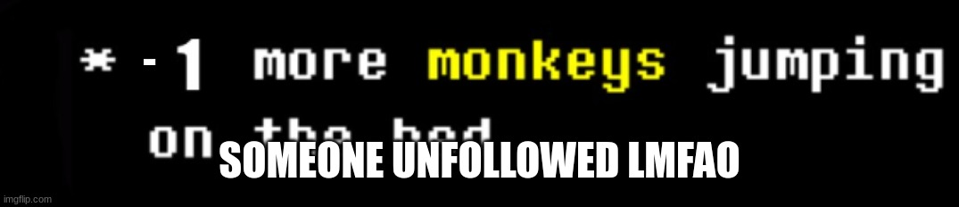 monkey | -; SOMEONE UNFOLLOWED LMFAO | image tagged in monkey | made w/ Imgflip meme maker