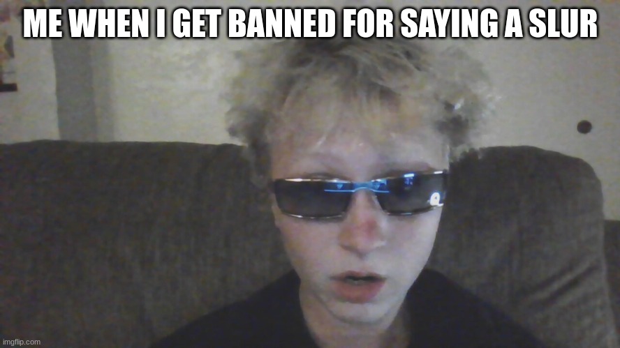 ME WHEN I GET BANNED FOR SAYING A SLUR | made w/ Imgflip meme maker