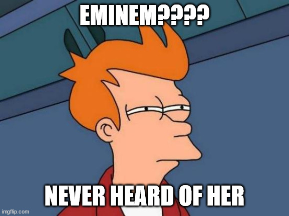 Futurama Fry Meme | EMINEM???? NEVER HEARD OF HER | image tagged in memes,futurama fry | made w/ Imgflip meme maker