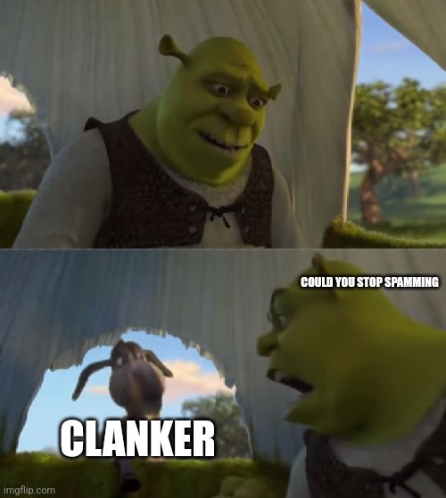 Could you not ___ for 5 MINUTES | CLANKER COULD YOU STOP SPAMMING | image tagged in could you not ___ for 5 minutes | made w/ Imgflip meme maker