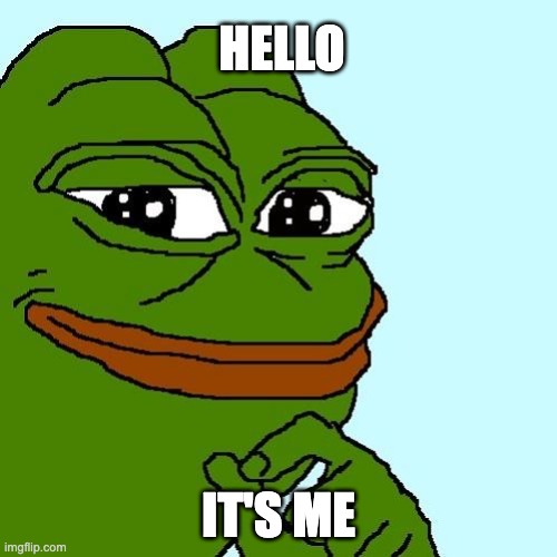 hello, it's me | HELLO; IT'S ME | image tagged in smug pepe | made w/ Imgflip meme maker