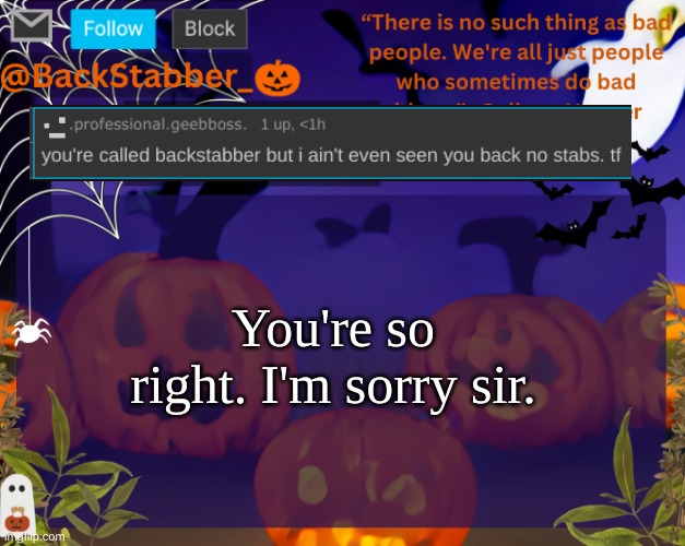 so sowwyy | You're so right. I'm sorry sir. | image tagged in backstabbers_ halloween temp,i love femboys | made w/ Imgflip meme maker