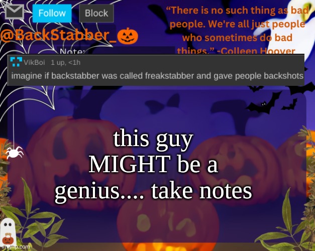 brilliant | this guy MIGHT be a genius.... take notes | image tagged in backstabbers_ halloween temp | made w/ Imgflip meme maker