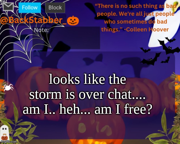 imma grow wings in a sec trust | looks like the storm is over chat.... am I.. heh... am I free? | image tagged in backstabbers_ halloween temp | made w/ Imgflip meme maker