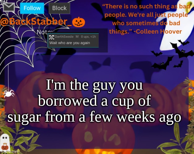 need it back | I'm the guy you borrowed a cup of sugar from a few weeks ago | image tagged in backstabbers_ halloween temp | made w/ Imgflip meme maker