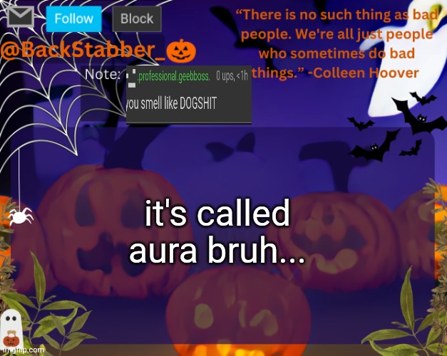 try not taking a shower for a week and get back to me. | it's called aura bruh... | image tagged in backstabbers_ halloween temp | made w/ Imgflip meme maker