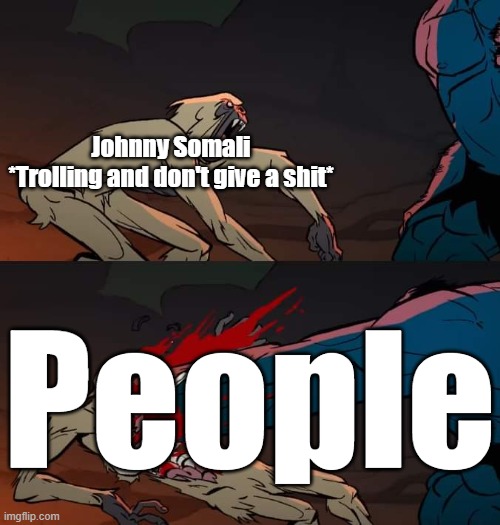 Karma 2 | Johnny Somali
*Trolling and don't give a shit*; People | image tagged in primal beatdown,karma,memes,arrest,meme | made w/ Imgflip meme maker