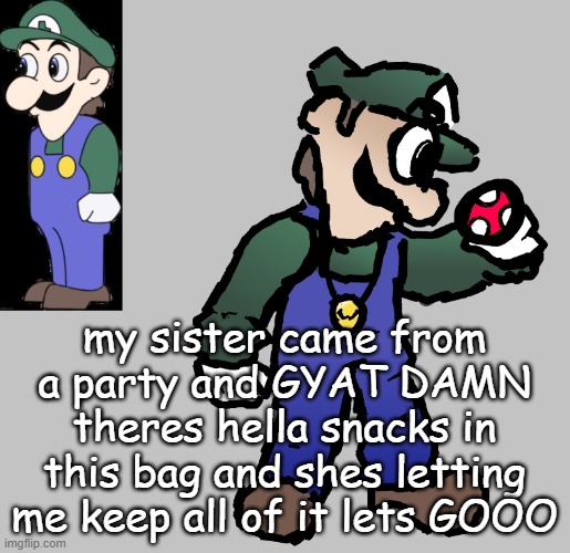 weegee | my sister came from a party and GYAT DAMN theres hella snacks in this bag and shes letting me keep all of it lets GOOO | image tagged in weegee | made w/ Imgflip meme maker