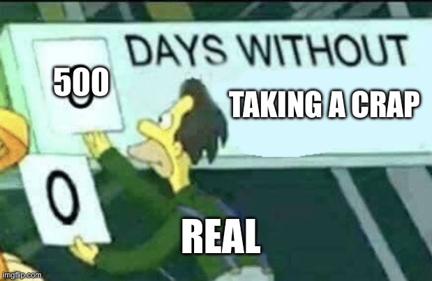 0 days without (Lenny, Simpsons) | 500; TAKING A CRAP; REAL | image tagged in 0 days without lenny simpsons | made w/ Imgflip meme maker