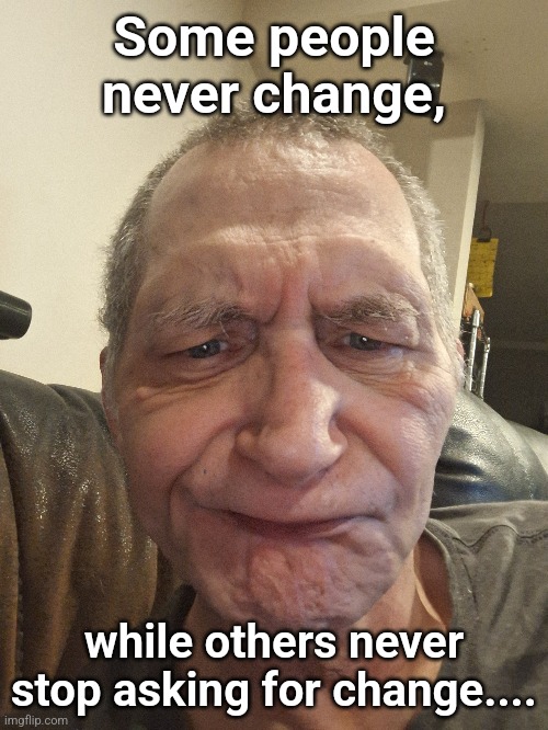 Don't change | Some people never change, while others never stop asking for change.... | image tagged in upvote beggars,beggars | made w/ Imgflip meme maker