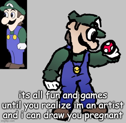 weegee | its all fun and games until you realize im an artist and i can draw you pregnant | image tagged in weegee | made w/ Imgflip meme maker