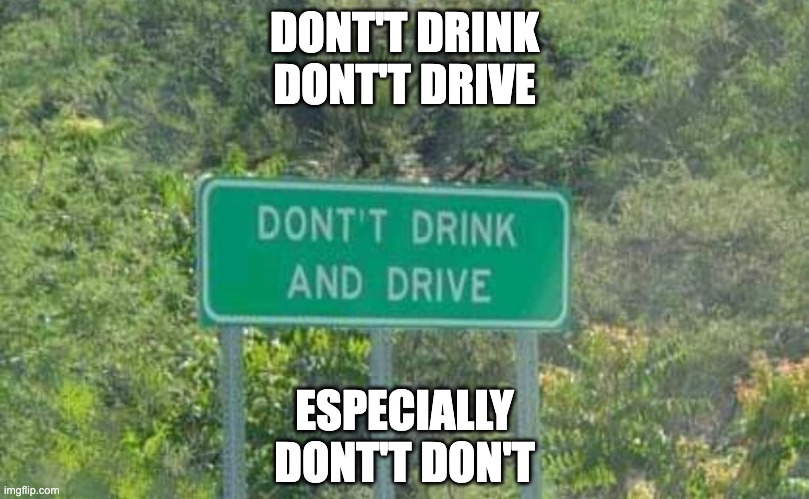 Dont't don't | DONT'T DRINK
DONT'T DRIVE; ESPECIALLY
DONT'T DON'T | image tagged in don't | made w/ Imgflip meme maker