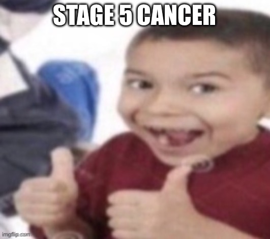 thumbs up kid. | STAGE 5 CANCER | image tagged in thumbs up kid,stage 5 cancer,cancer | made w/ Imgflip meme maker