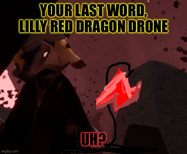 Nothing | YOUR LAST WORD, LILLY RED DRAGON DRONE; UH? | image tagged in your last word | made w/ Imgflip meme maker