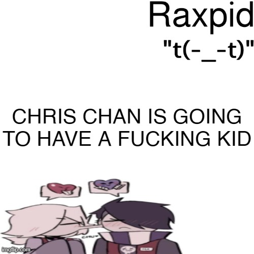 Raxpid | CHRIS CHAN IS GOING TO HAVE A FUCKING KID | image tagged in raxpid | made w/ Imgflip meme maker