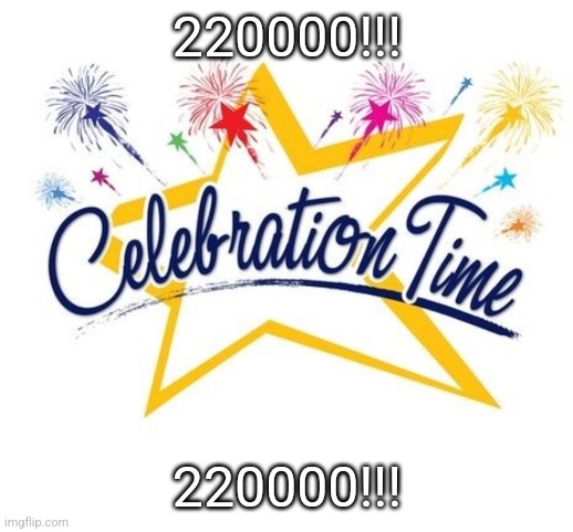 I Did It! | 220000!!! 220000!!! | image tagged in celebration time | made w/ Imgflip meme maker