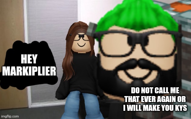 HEY MARKIPLIER; DO NOT CALL ME THAT EVER AGAIN OR I WILL MAKE YOU KYS | made w/ Imgflip meme maker