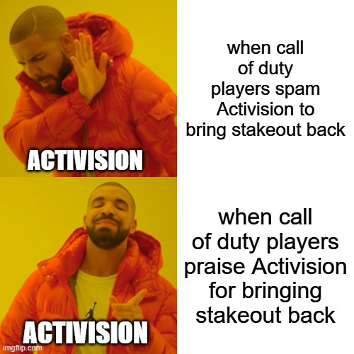 Drake Hotline Bling | when call of duty players spam Activision to bring stakeout back; ACTIVISION; when call of duty players praise Activision for bringing stakeout back; ACTIVISION | image tagged in memes,drake hotline bling | made w/ Imgflip meme maker