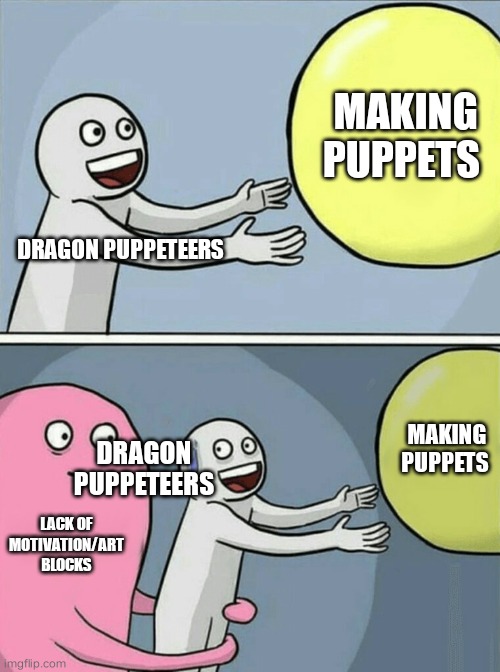 Dp memes | MAKING PUPPETS; DRAGON PUPPETEERS; MAKING PUPPETS; DRAGON PUPPETEERS; LACK OF MOTIVATION/ART BLOCKS | image tagged in memes,running away balloon,dragon puppets | made w/ Imgflip meme maker