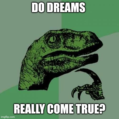 Dreams | DO DREAMS; REALLY COME TRUE? | image tagged in memes,philosoraptor,funny memes | made w/ Imgflip meme maker