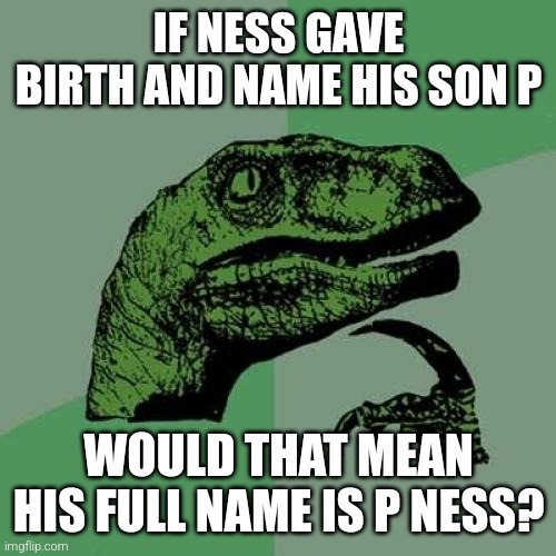 Philosoraptor | IF NESS GAVE BIRTH AND NAME HIS SON P; WOULD THAT MEAN HIS FULL NAME IS P NESS? | image tagged in memes,philosoraptor,earthbound | made w/ Imgflip meme maker