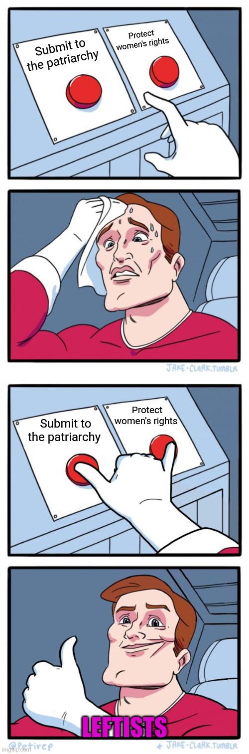 Submit to the patriarchy Protect women's rights LEFTISTS Protect women's rights Submit to the patriarchy | image tagged in memes,two buttons,both buttons pressed | made w/ Imgflip meme maker