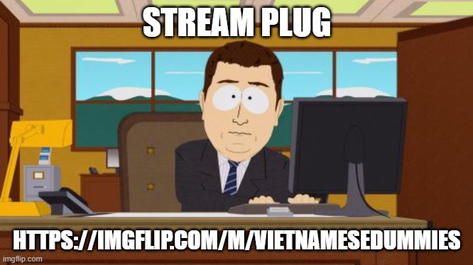 Bru | STREAM PLUG; HTTPS://IMGFLIP.COM/M/VIETNAMESEDUMMIES | image tagged in memes,aaaaand its gone,msmg,plug,stream,alt f4 | made w/ Imgflip meme maker