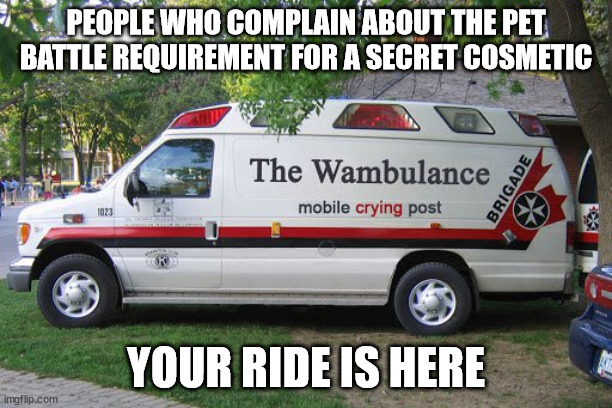 Wambulance | PEOPLE WHO COMPLAIN ABOUT THE PET BATTLE REQUIREMENT FOR A SECRET COSMETIC; YOUR RIDE IS HERE | image tagged in wambulance | made w/ Imgflip meme maker