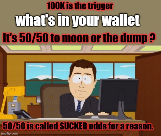 Aaaaand Its Gone | 100K is the trigger; what's in your wallet; It's 50/50 to moon or the dump ? 50/50 is called SUCKER odds for a reason. | image tagged in memes,aaaaand its gone | made w/ Imgflip meme maker