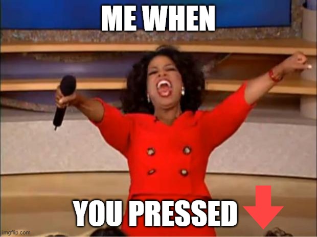 Oprah You Get A | ME WHEN; YOU PRESSED | image tagged in memes,oprah you get a | made w/ Imgflip meme maker