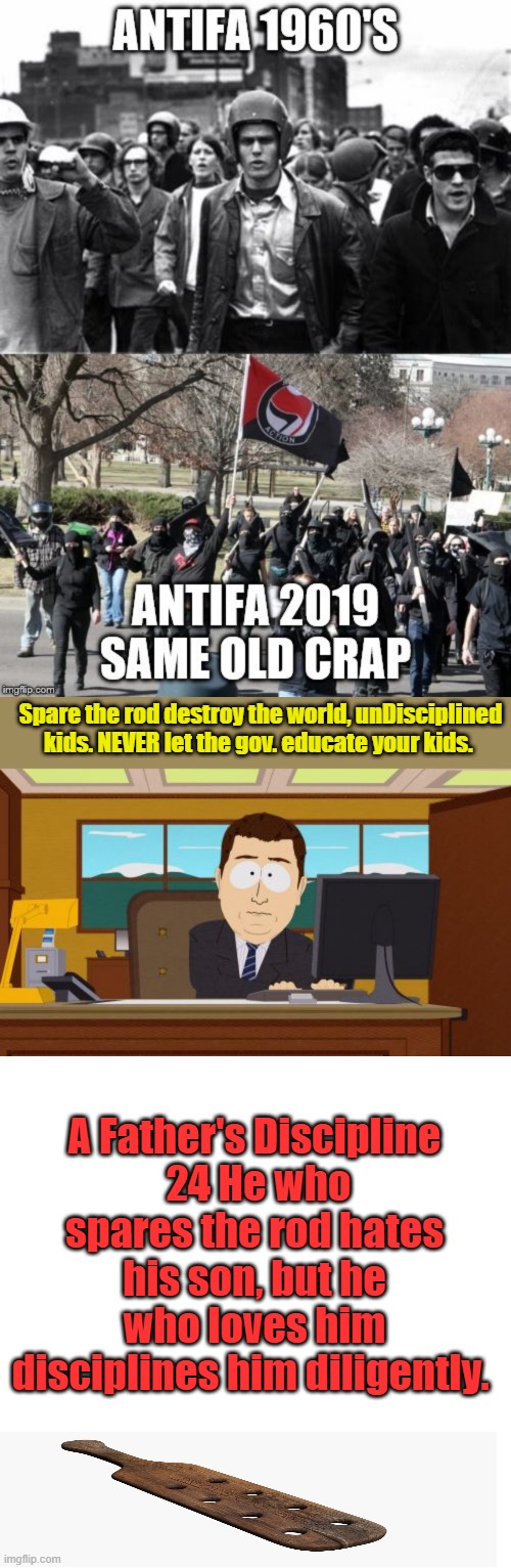 The insanity you see in the world begins there | Spare the rod destroy the world, unDisciplined kids. NEVER let the gov. educate your kids. A Father's Discipline
 24 He who spares the rod hates his son, but he who loves him disciplines him diligently. | image tagged in memes,aaaaand its gone,blank transparent square | made w/ Imgflip meme maker