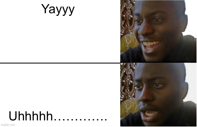 Bro | Yayyy; Uhhhhh…………. | image tagged in disappointed black guy | made w/ Imgflip meme maker