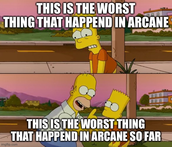 Arcane | THIS IS THE WORST THING THAT HAPPEND IN ARCANE; THIS IS THE WORST THING THAT HAPPEND IN ARCANE SO FAR | image tagged in simpsons so far | made w/ Imgflip meme maker