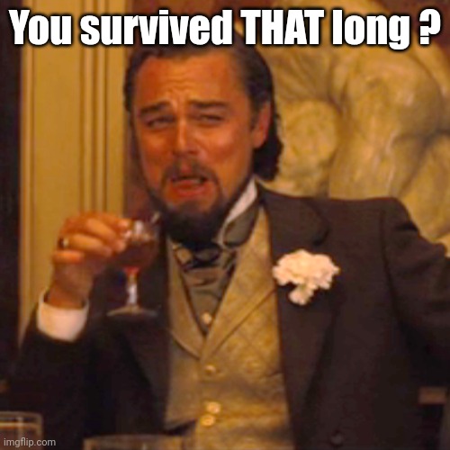 Laughing Leo Meme | You survived THAT long ? | image tagged in memes,laughing leo | made w/ Imgflip meme maker