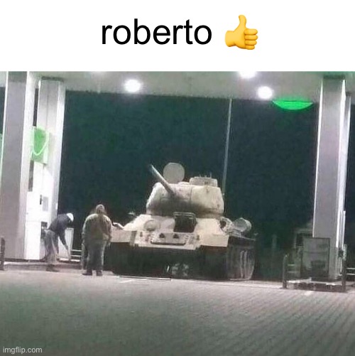 tank at petrol station | roberto 👍 | image tagged in tank at petrol station,roberto,greg | made w/ Imgflip meme maker