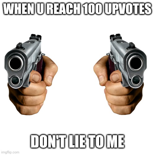 WHEN U REACH 100 UPVOTES DON'T LIE TO ME | image tagged in memes,blank transparent square | made w/ Imgflip meme maker