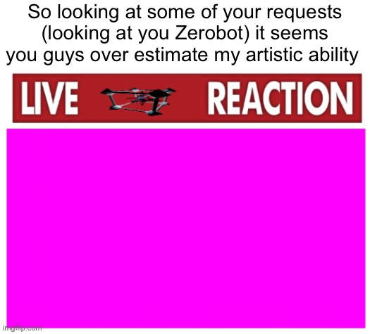 Anyways Gm | So looking at some of your requests (looking at you Zerobot) it seems you guys over estimate my artistic ability | image tagged in live tripmine | made w/ Imgflip meme maker