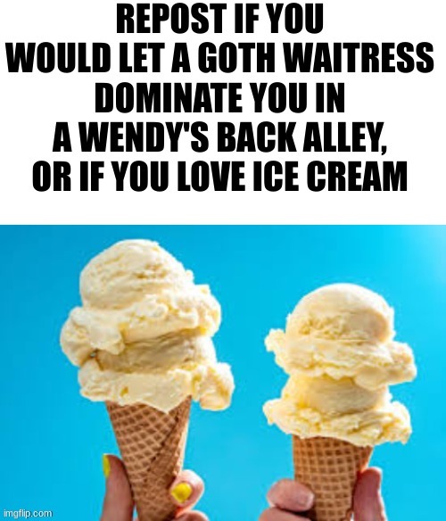 Ice Cream <3 | image tagged in repost if you would let a | made w/ Imgflip meme maker