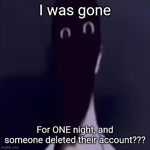 Try not to cause drama challenge (IMPOSSIBLE) (GONE WRONG) | I was gone; For ONE night, and someone deleted their account??? | image tagged in n mandela catalogue | made w/ Imgflip meme maker