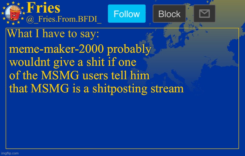 Fries' European announcement temp | meme-maker-2000 probably wouldnt give a shit if one of the MSMG users tell him that MSMG is a shitposting stream | image tagged in fries' european announcement temp | made w/ Imgflip meme maker