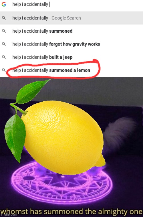 *Bad title* | image tagged in whomst has summoned the almighty one,lemon,help i accidentally | made w/ Imgflip meme maker