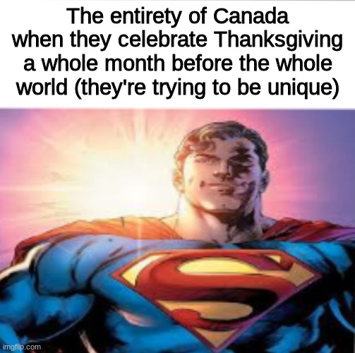 Happy Early thanksgiving if I'm not going to be active on this account | The entirety of Canada when they celebrate Thanksgiving a whole month before the whole world (they're trying to be unique) | image tagged in superman starman meme,memes,shitpost,canada,thanksgiving,oh wow are you actually reading these tags | made w/ Imgflip meme maker