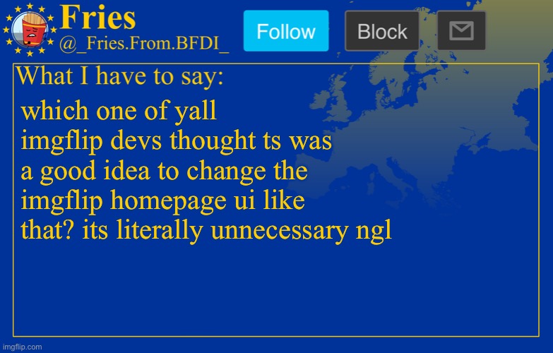 Fries' European announcement temp | which one of yall imgflip devs thought ts was a good idea to change the imgflip homepage ui like that? its literally unnecessary ngl | image tagged in fries' european announcement temp | made w/ Imgflip meme maker