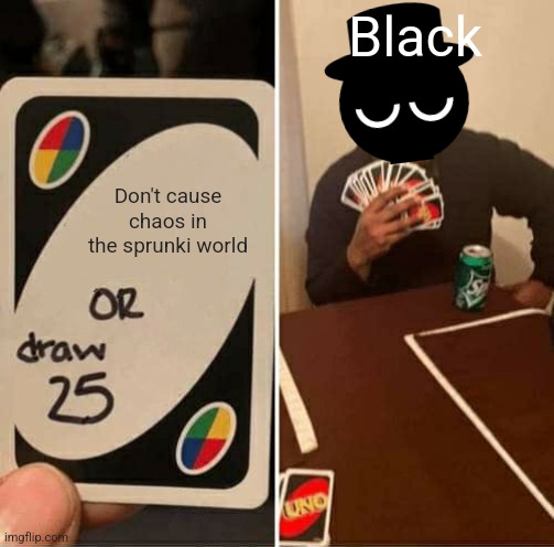 UNO Draw 25 Cards | Black; Don't cause chaos in the sprunki world | image tagged in memes,uno draw 25 cards | made w/ Imgflip meme maker