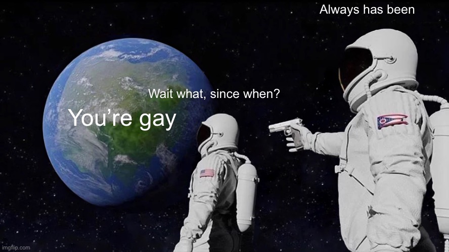 Made this is the toilet at 8:42pm | Always has been; You’re gay; Wait what, since when? | image tagged in memes,always has been | made w/ Imgflip meme maker