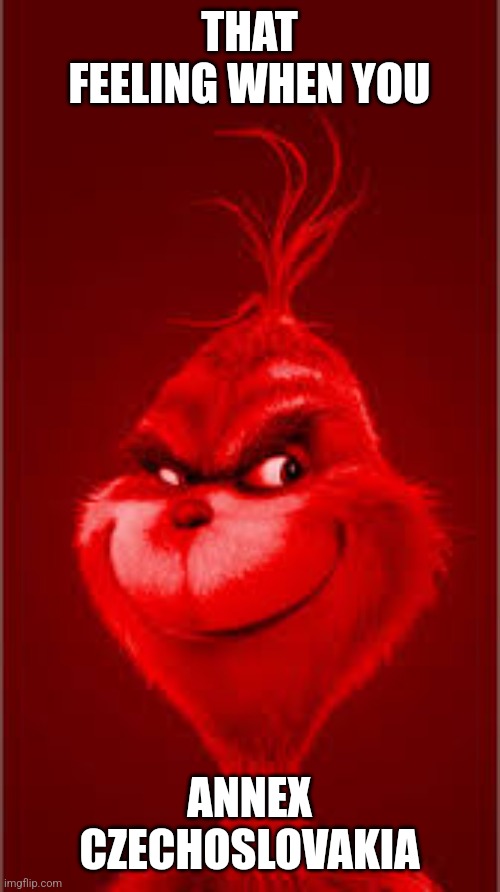 Red Grinch | THAT FEELING WHEN YOU; ANNEX CZECHOSLOVAKIA | image tagged in red grinch | made w/ Imgflip meme maker