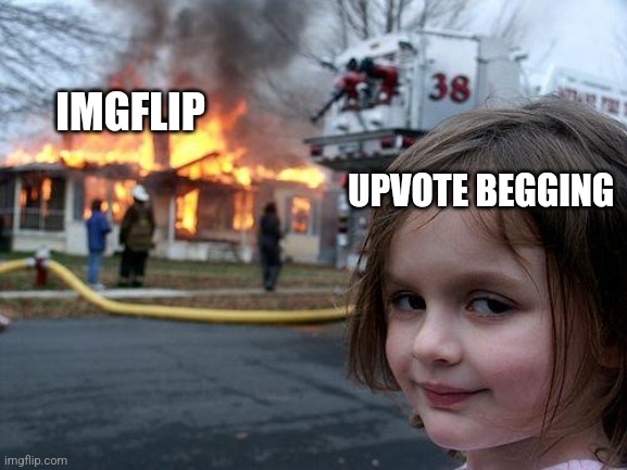 Disaster Girl | IMGFLIP; UPVOTE BEGGING | image tagged in memes,disaster girl | made w/ Imgflip meme maker