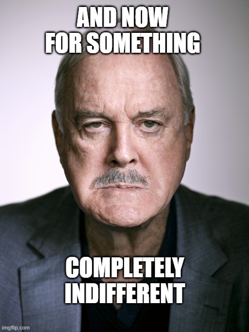 And Now For Something... whatever | AND NOW FOR SOMETHING; COMPLETELY INDIFFERENT | image tagged in john cleese,bored,indifference,monty python,boredom | made w/ Imgflip meme maker