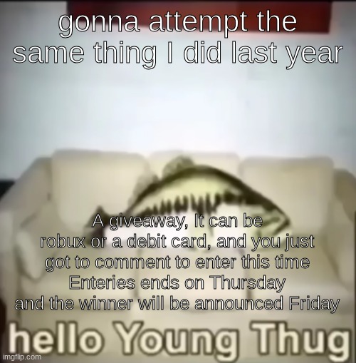 You can share this also by the way | gonna attempt the same thing I did last year; A giveaway, It can be robux or a debit card, and you just got to comment to enter this time
Enteries ends on Thursday and the winner will be announced Friday | image tagged in hello young thug | made w/ Imgflip meme maker