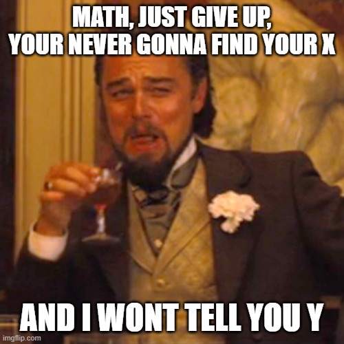 Laughing Leo Meme | MATH, JUST GIVE UP, YOUR NEVER GONNA FIND YOUR X AND I WONT TELL YOU Y | image tagged in memes,laughing leo | made w/ Imgflip meme maker